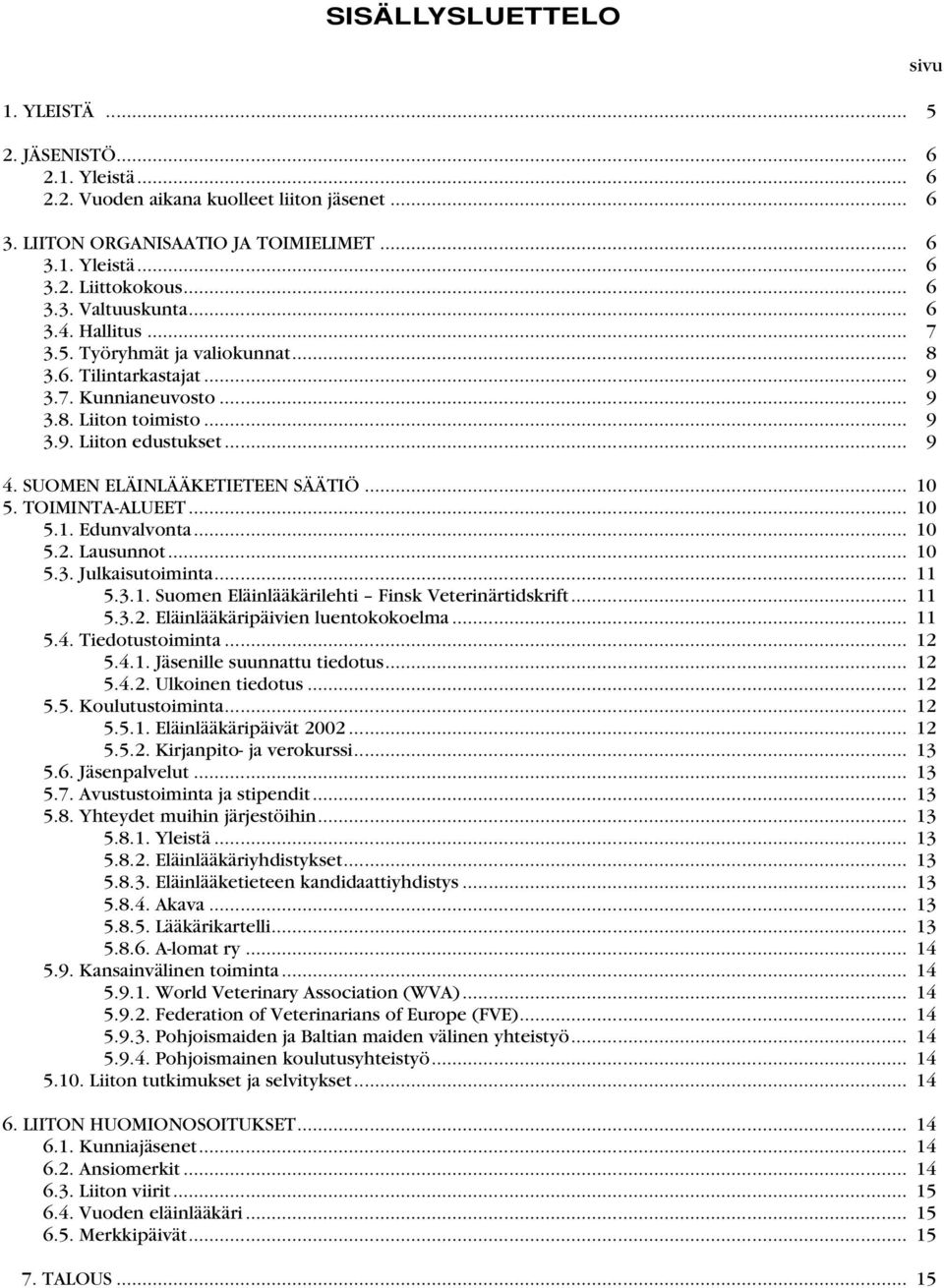 SUOMEN ELÄINLÄÄKETIETEEN SÄÄTIÖ... 10 5. TOIMINTA-ALUEET... 10 5.1. Edunvalvonta... 10 5.2. Lausunnot... 10 5.3. Julkaisutoiminta... 11 5.3.1. Suomen Eläinlääkärilehti Finsk Veterinärtidskrift... 11 5.3.2. Eläinlääkäripäivien luentokokoelma.