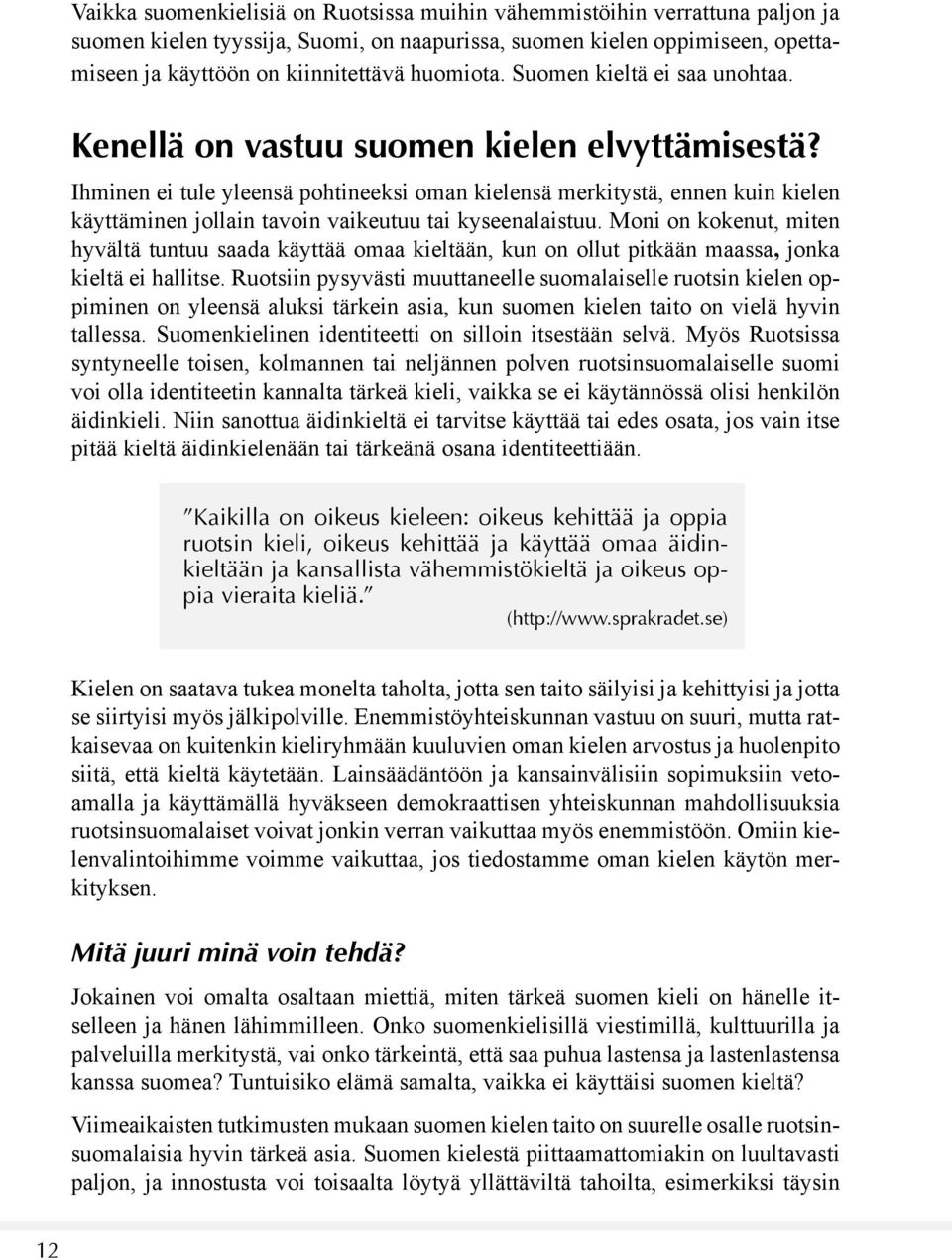 Ihminen ei tule yleensä pohtineeksi oman kielensä merkitystä, ennen kuin kielen käyttäminen jollain tavoin vaikeutuu tai kyseenalaistuu.