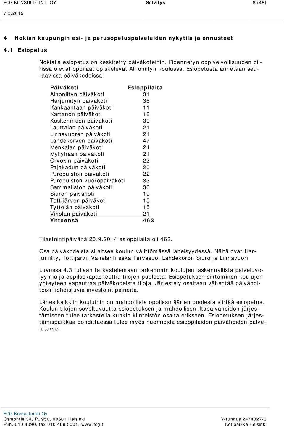 Esiopetusta annetaan seuraavissa päiväkodeissa: Päiväkoti Esioppilaita Alhoniityn päiväkoti 31 Harjuniityn päiväkoti 36 Kankaantaan päiväkoti 11 Kartanon päiväkoti 18 Koskenmäen päiväkoti 30