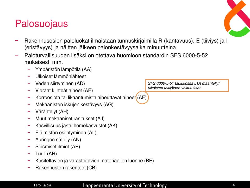 Ympäristön lämpötila (AA) Ulkoiset lämmönlähteet Veden siirtyminen (AD) SFS 6000-5-51 taulukossa 51A määritellyt Vieraat kiinteät aineet (AE) ulkoisten tekijöiden vaikutukset Korroosiota tai