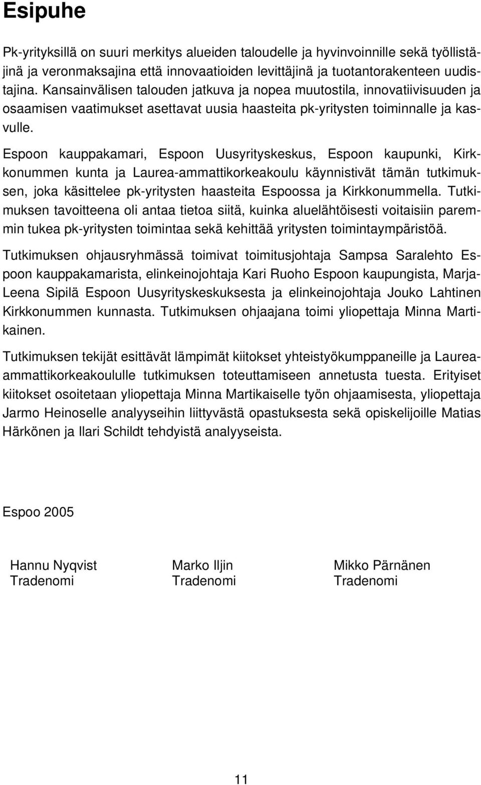 Espoon kauppakamari, Espoon Uusyrityskeskus, Espoon kaupunki, Kirkkonummen kunta ja Laurea-ammattikorkeakoulu käynnistivät tämän tutkimuksen, joka käsittelee pk-yritysten haasteita Espoossa ja