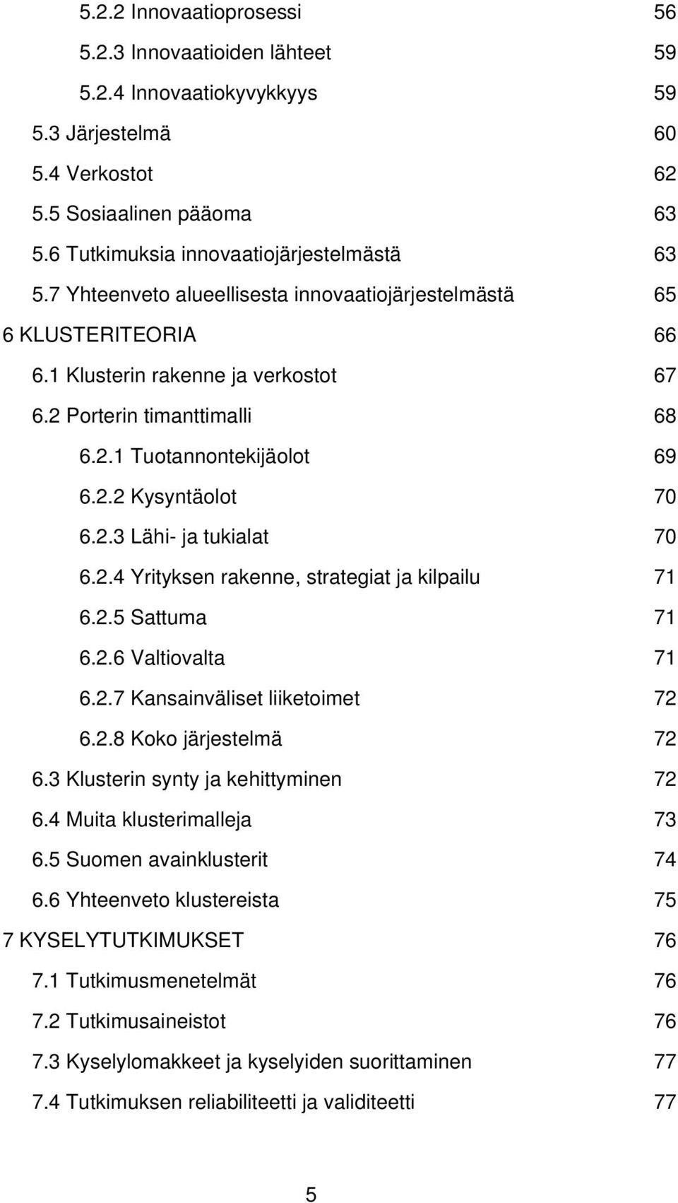 2.4 Yrityksen rakenne, strategiat ja kilpailu 71 6.2.5 Sattuma 71 6.2.6 Valtiovalta 71 6.2.7 Kansainväliset liiketoimet 72 6.2.8 Koko järjestelmä 72 6.3 Klusterin synty ja kehittyminen 72 6.