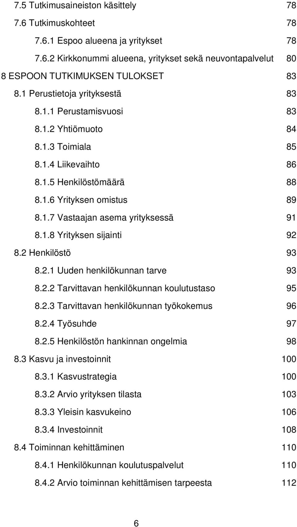 1.8 Yrityksen sijainti 92 8.2 Henkilöstö 93 8.2.1 Uuden henkilökunnan tarve 93 8.2.2 Tarvittavan henkilökunnan koulutustaso 95 8.2.3 Tarvittavan henkilökunnan työkokemus 96 8.2.4 Työsuhde 97 8.2.5 Henkilöstön hankinnan ongelmia 98 8.