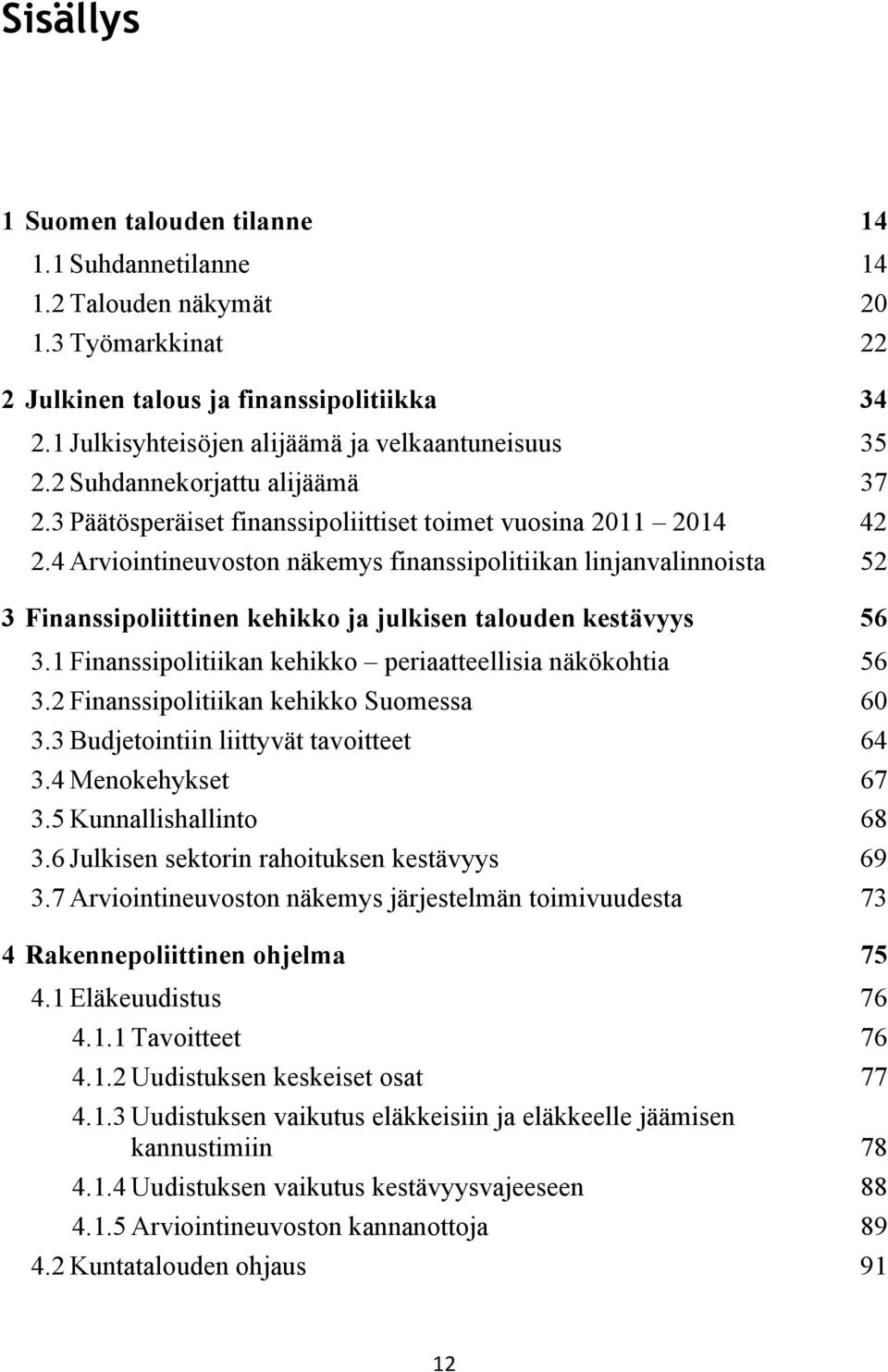 4 Arviointineuvoston näkemys finanssipolitiikan linjanvalinnoista 52 3 Finanssipoliittinen kehikko ja julkisen talouden kestävyys 56 3.1 Finanssipolitiikan kehikko periaatteellisia näkökohtia 56 3.