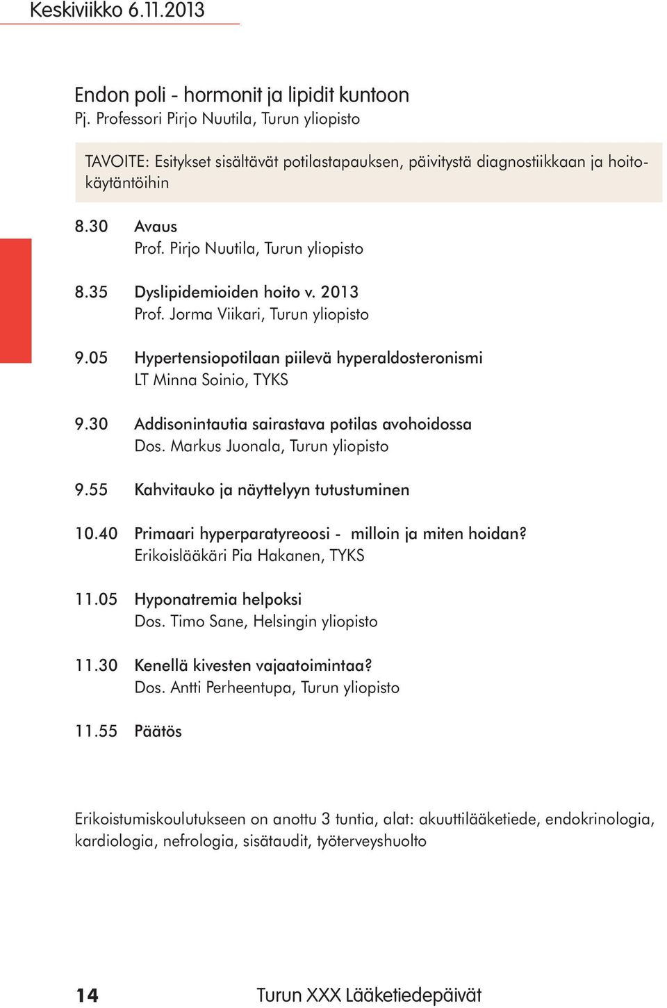 35 Dyslipidemioiden hoito v. 2013 Prof. Jorma Viikari, Turun yliopisto 9.05 Hypertensiopotilaan piilevä hyperaldosteronismi LT Minna Soinio, TYKS 9.