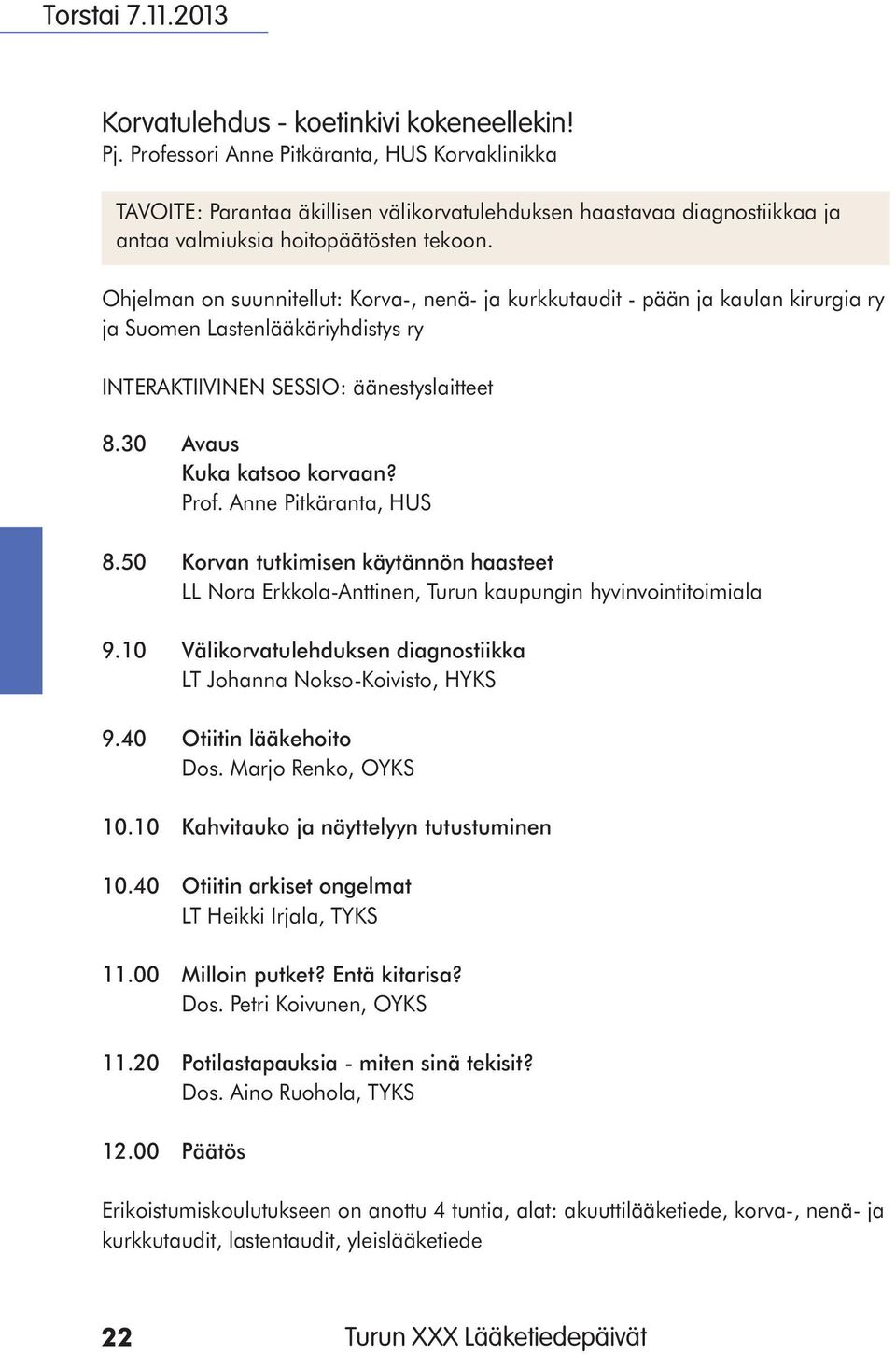 Ohjelman on suunnitellut: Korva-, nenä- ja kurkkutaudit - pään ja kaulan kirurgia ry ja Suomen Lastenlääkäriyhdistys ry INTERAKTIIVINEN SESSIO: äänestyslaitteet 8.30 Avaus Kuka katsoo korvaan? Prof.