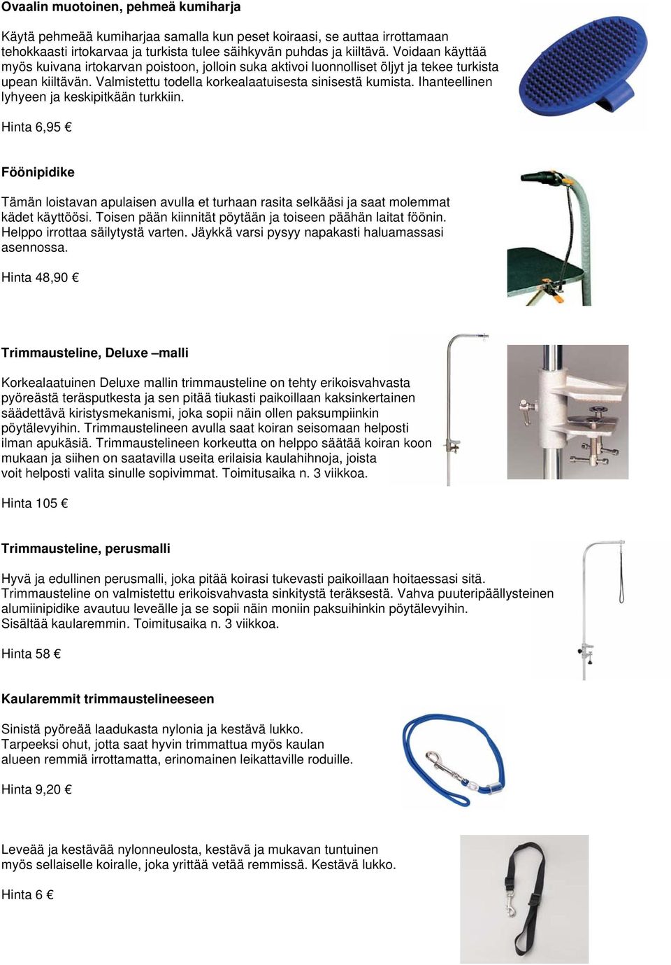 Ihanteellinen lyhyeen ja keskipitkään turkkiin. Hinta 6,95 Föönipidike Tämän loistavan apulaisen avulla et turhaan rasita selkääsi ja saat molemmat kädet käyttöösi.