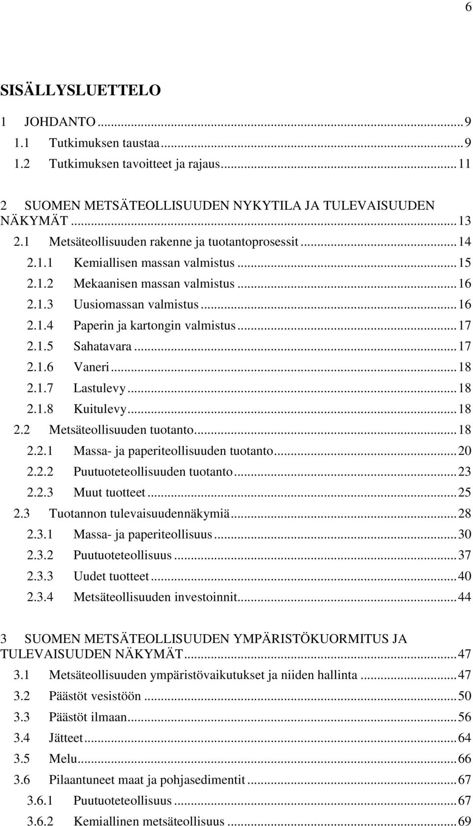 .. 17 2.1.5 Sahatavara... 17 2.1.6 Vaneri... 18 2.1.7 Lastulevy... 18 2.1.8 Kuitulevy... 18 2.2 Metsäteollisuuden tuotanto... 18 2.2.1 Massa- ja paperiteollisuuden tuotanto... 20 2.2.2 Puutuoteteollisuuden tuotanto.