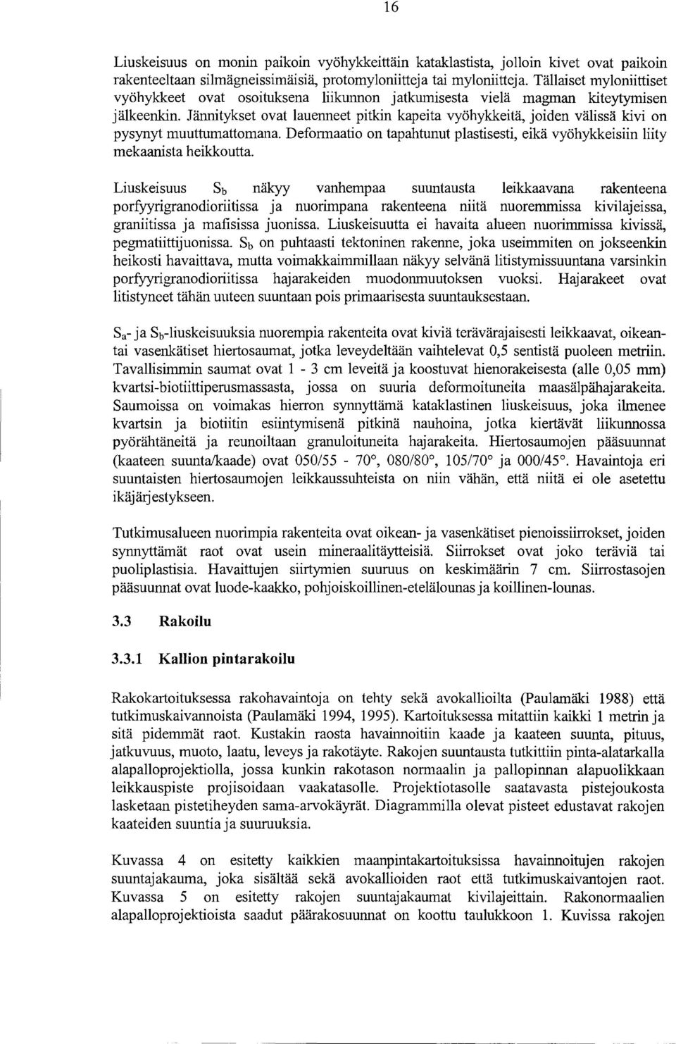 Jännitykset ovat lauenneet pitkin kapeita vyöhykkeitä, joiden välissä kivi on pysynyt muuttumattomana. Deformaatio on tapahtunut plastisesti, eikä vyöhykkeisiin liity mekaanista heikkoutta.