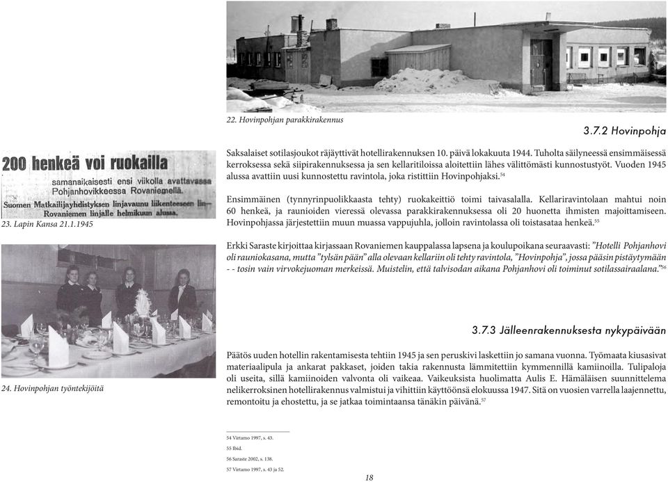 Vuoden 1945 alussa avattiin uusi kunnostettu ravintola, joka ristittiin Hovinpohjaksi. 54 23. Lapin Kansa 21.1.1945 Ensimmäinen (tynnyrinpuolikkaasta tehty) ruokakeittiö toimi taivasalalla.