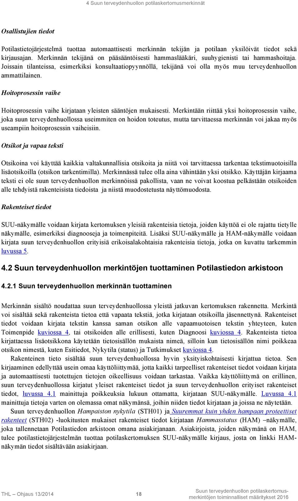 Joissain tilanteissa, esimerkiksi konsultaatiopyynnöllä, tekijänä voi olla myös muu terveydenhuollon ammattilainen. Hoitoprosessin vaihe Hoitoprosessin vaihe kirjataan yleisten sääntöjen mukaisesti.