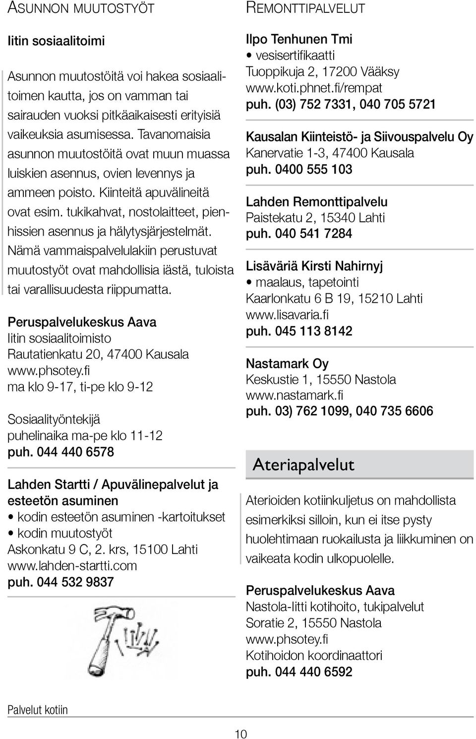 tuki kahvat, nosto laitteet, pienhissien asennus ja hälytys järjestelmät. Nämä vammais palvelu lakiin perustuvat muutos työt ovat mahdollisia iästä, tuloista tai varallisuudesta riippumatta.