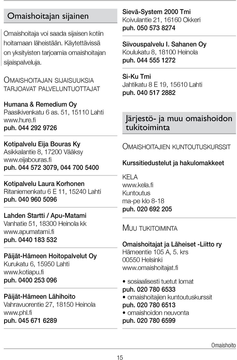 044 292 9726 Kotipalvelu Eija Bouras Ky Asikkalantie 8, 17200 Vääksy www.eijabouras.fi puh. 044 572 3079, 044 700 5400 Kotipalvelu Laura Korhonen Ritaniemenkatu 6 E 11, 15240 Lahti puh.