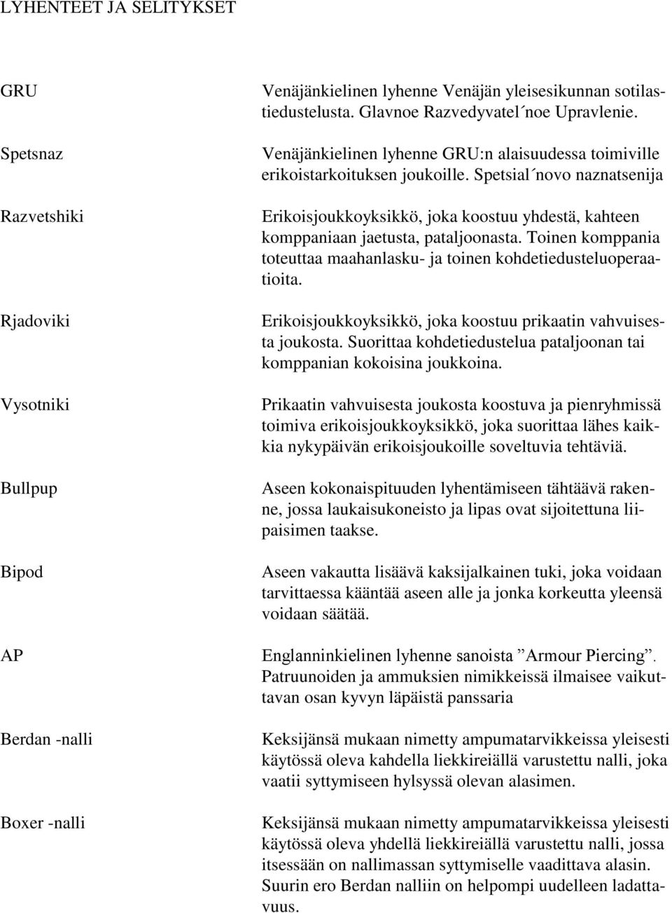 Spetsial novo naznatsenija Erikoisjoukkoyksikkö, joka koostuu yhdestä, kahteen komppaniaan jaetusta, pataljoonasta. Toinen komppania toteuttaa maahanlasku- ja toinen kohdetiedusteluoperaatioita.