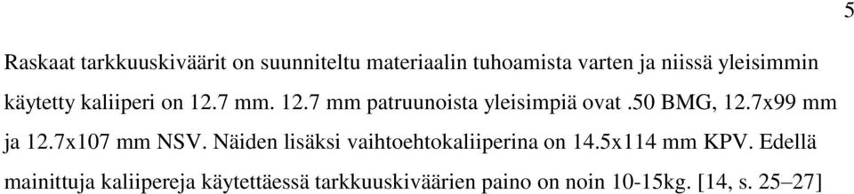 50 BMG, 12.7x99 mm ja 12.7x107 mm NSV. Näiden lisäksi vaihtoehtokaliiperina on 14.