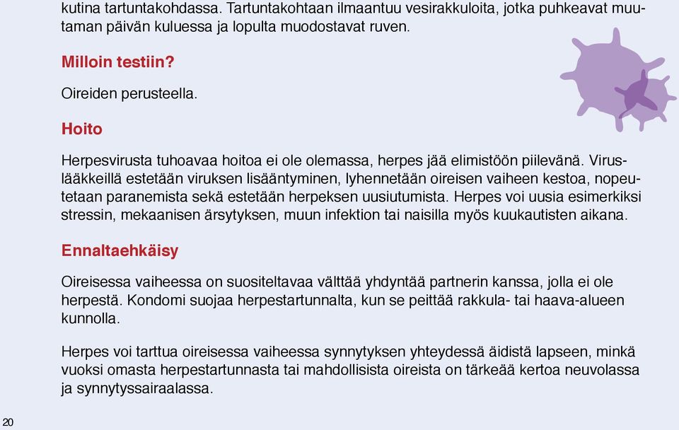 Viruslääkkeillä estetään viruksen lisääntyminen, lyhennetään oireisen vaiheen kestoa, nopeutetaan paranemista sekä estetään herpeksen uusiutumista.