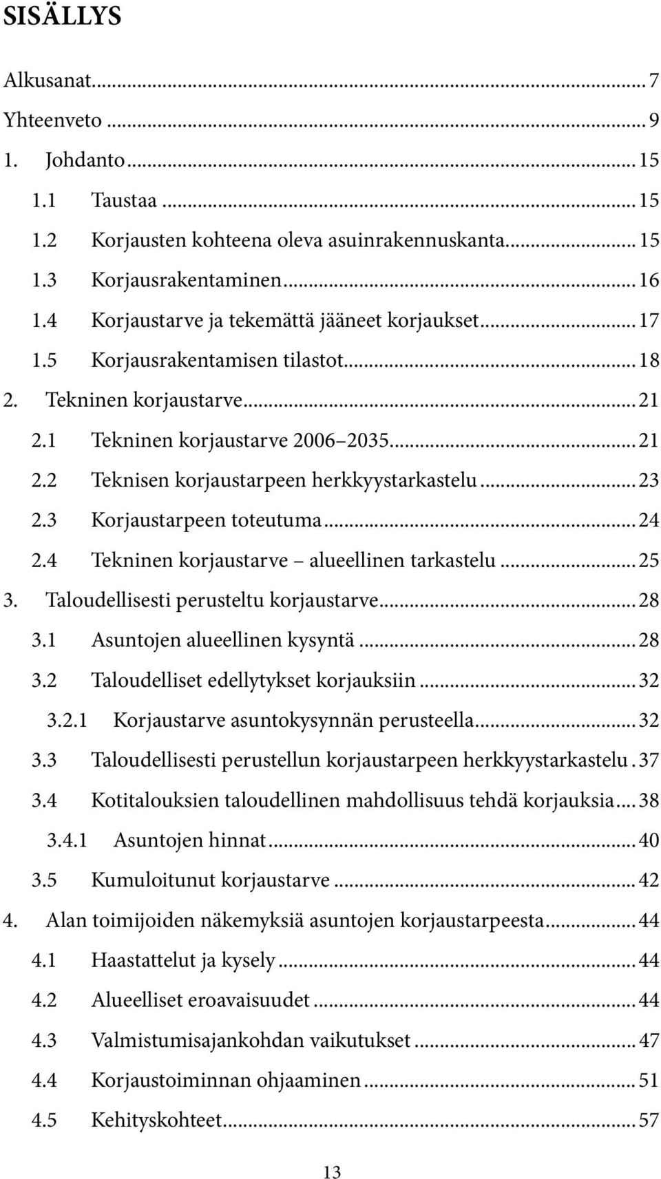 .. 23 2.3 Korjaustarpeen toteutuma... 24 2.4 Tekninen korjaustarve alueellinen tarkastelu... 25 3. Taloudellisesti perusteltu korjaustarve... 28 3.1 Asuntojen alueellinen kysyntä... 28 3.2 Taloudelliset edellytykset korjauksiin.