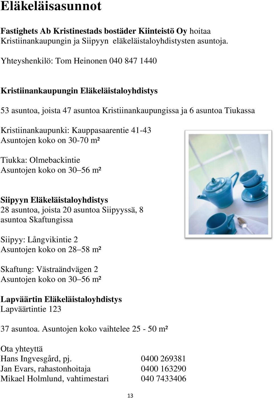 Asuntojen koko on 30-70 m² Tiukka: Olmebackintie Asuntojen koko on 30 56 m² Siipyyn Eläkeläistaloyhdistys 28 asuntoa, joista 20 asuntoa Siipyyssä, 8 asuntoa Skaftungissa Siipyy: Långvikintie 2