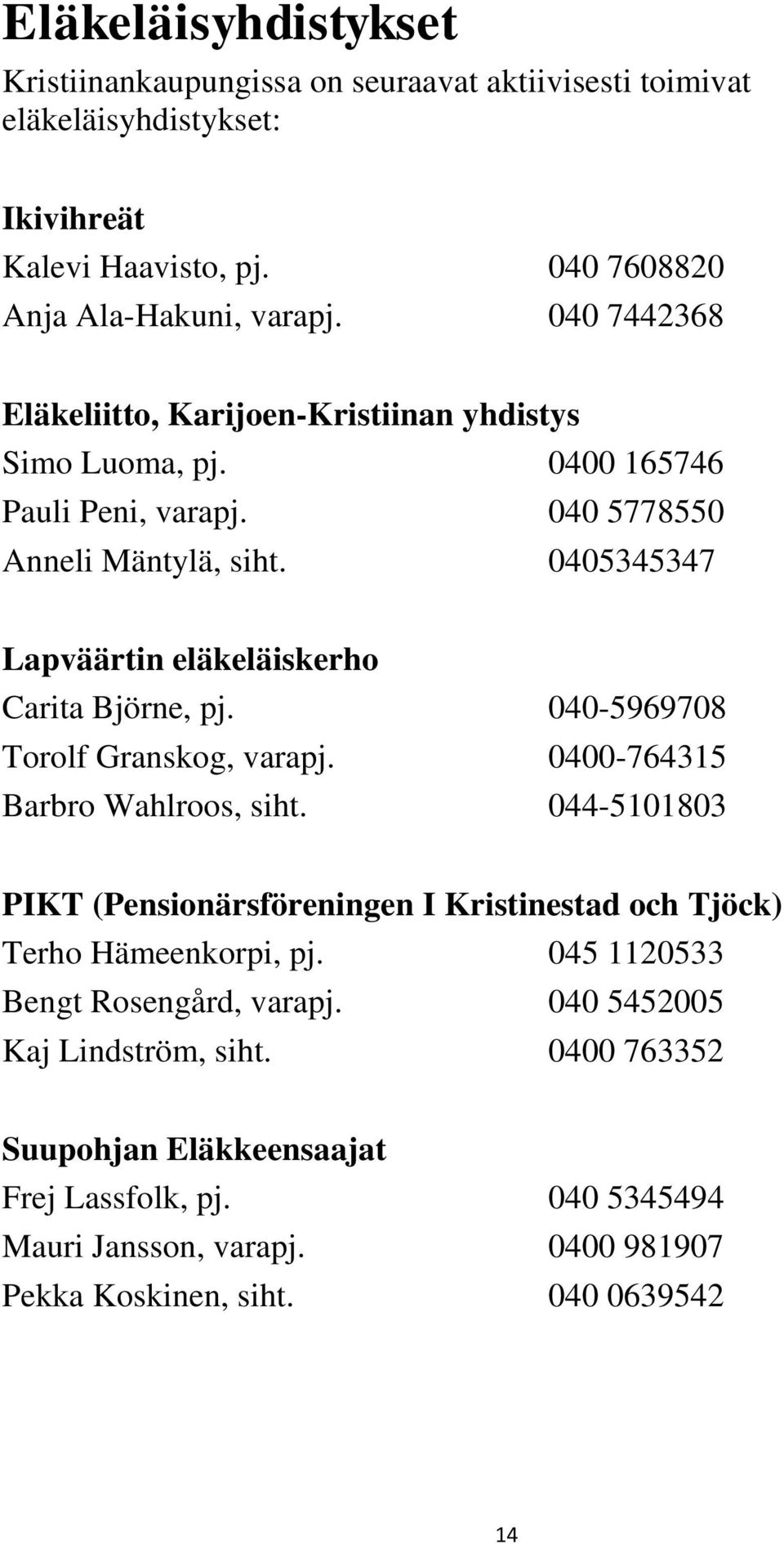 0405345347 Lapväärtin eläkeläiskerho Carita Björne, pj. 040-5969708 Torolf Granskog, varapj. 0400-764315 Barbro Wahlroos, siht.