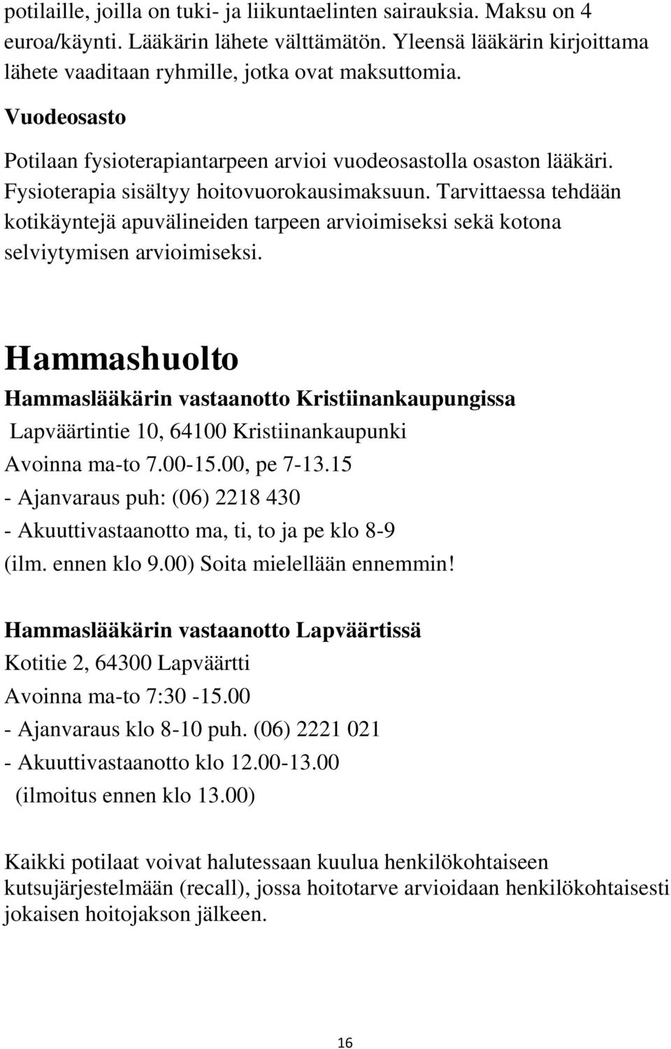 Tarvittaessa tehdään kotikäyntejä apuvälineiden tarpeen arvioimiseksi sekä kotona selviytymisen arvioimiseksi.