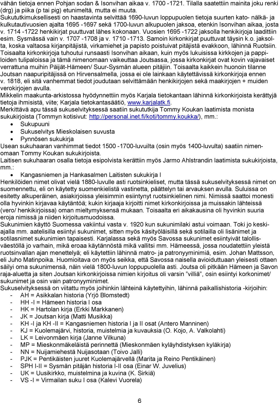 josta v. 1714-1722 henkikirjat puuttuvat lähes kokonaan. Vuosien 1695-1722 jaksolla henkikirjoja laadittiin esim. Sysmässä vain v. 1707-1708 ja v. 1710-1713. Samoin kirkonkirjat puuttuvat täysin k.o. jaksolta, koska valtaosa kirjanpitäjistä, virkamiehet ja papisto poistuivat pitäjistä evakkoon, lähinnä Ruotsiin.