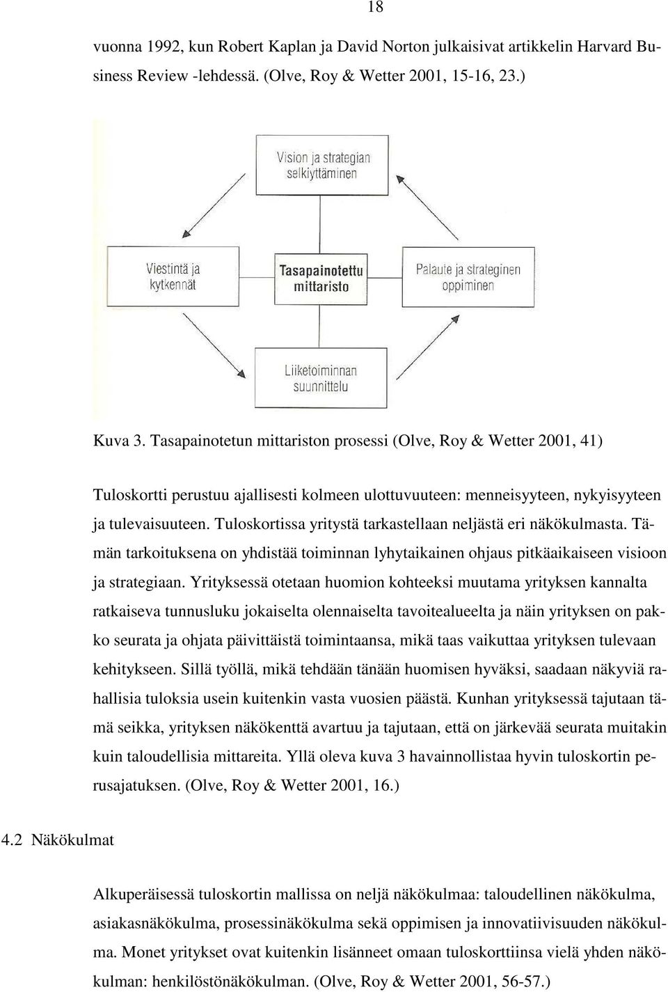 Tuloskortissa yritystä tarkastellaan neljästä eri näkökulmasta. Tämän tarkoituksena on yhdistää toiminnan lyhytaikainen ohjaus pitkäaikaiseen visioon ja strategiaan.