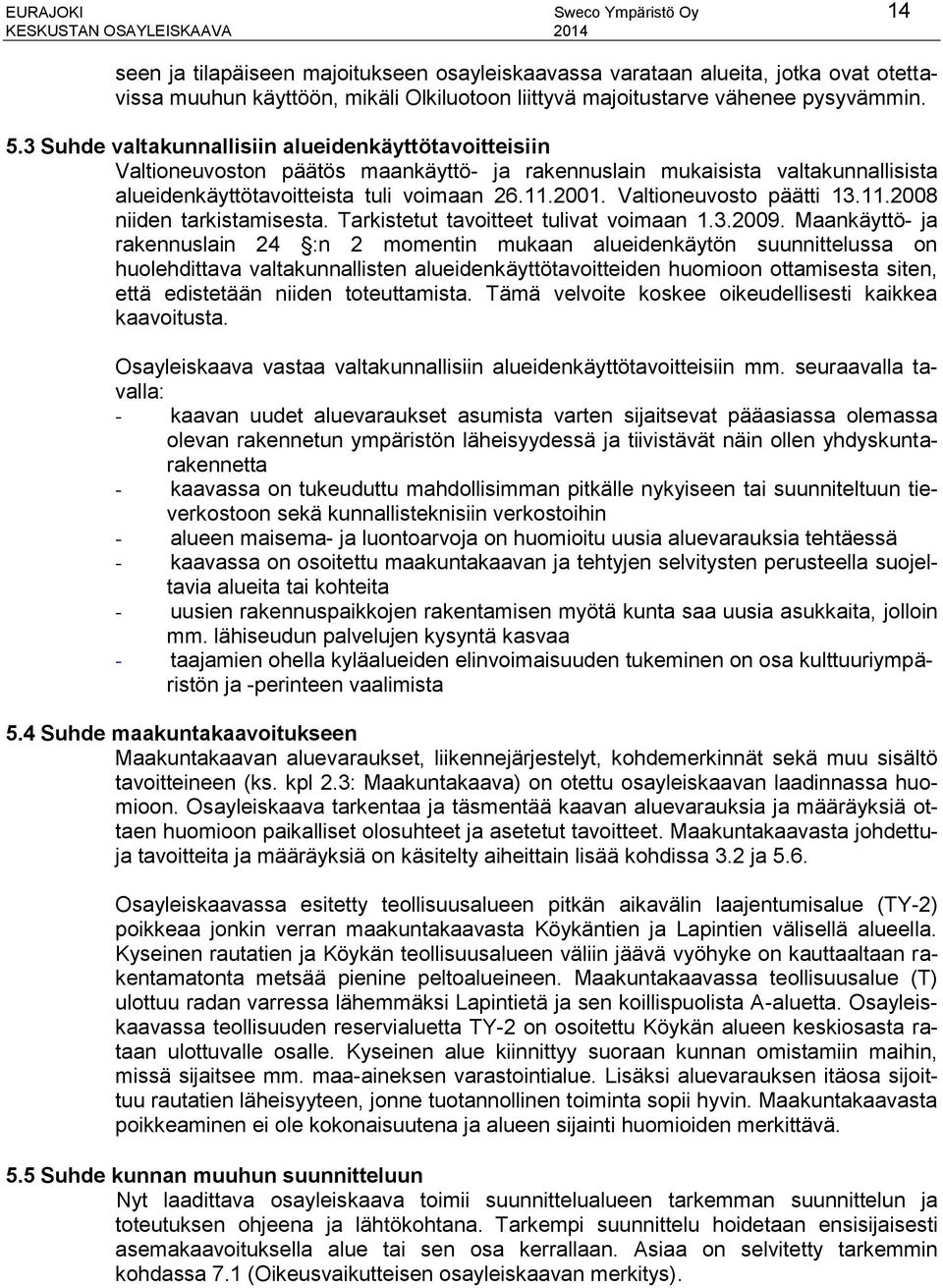 Valtioneuvosto päätti 13.11.2008 niiden tarkistamisesta. Tarkistetut tavoitteet tulivat voimaan 1.3.2009.