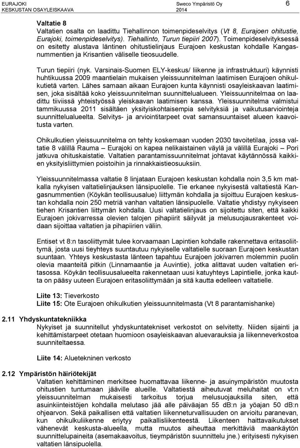 Varsinais-Suomen ELY-keskus/ liikenne ja infrastruktuuri) käynnisti huhtikuussa 2009 maantielain mukaisen yleissuunnitelman laatimisen Eurajoen ohikulkutietä varten.