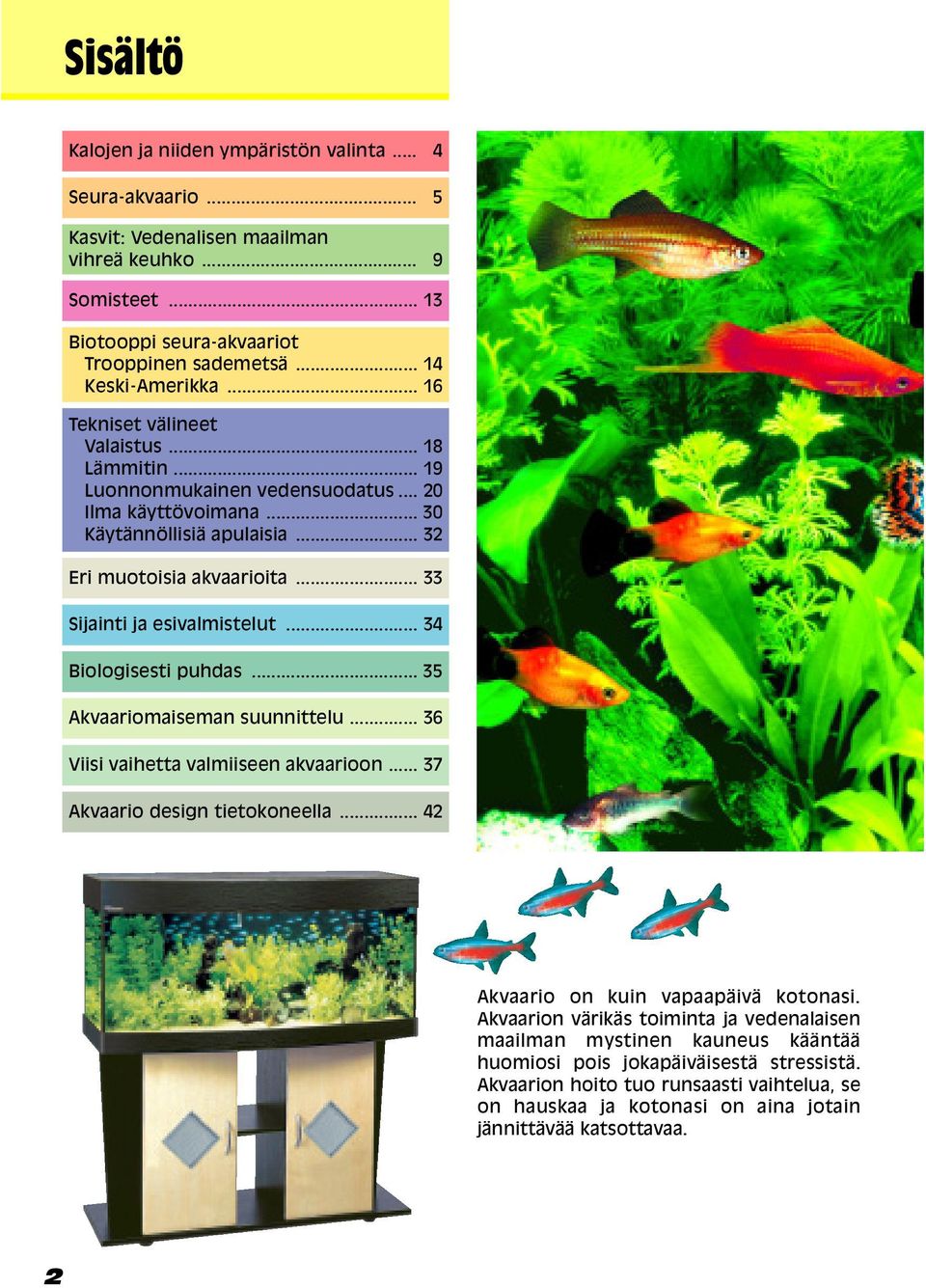 .. 33 Sijainti ja esivalmistelut... 34 Biologisesti puhdas... 35 Akvaariomaiseman suunnittelu... 36 Viisi vaihetta valmiiseen akvaarioon... 37 Akvaario design tietokoneella.