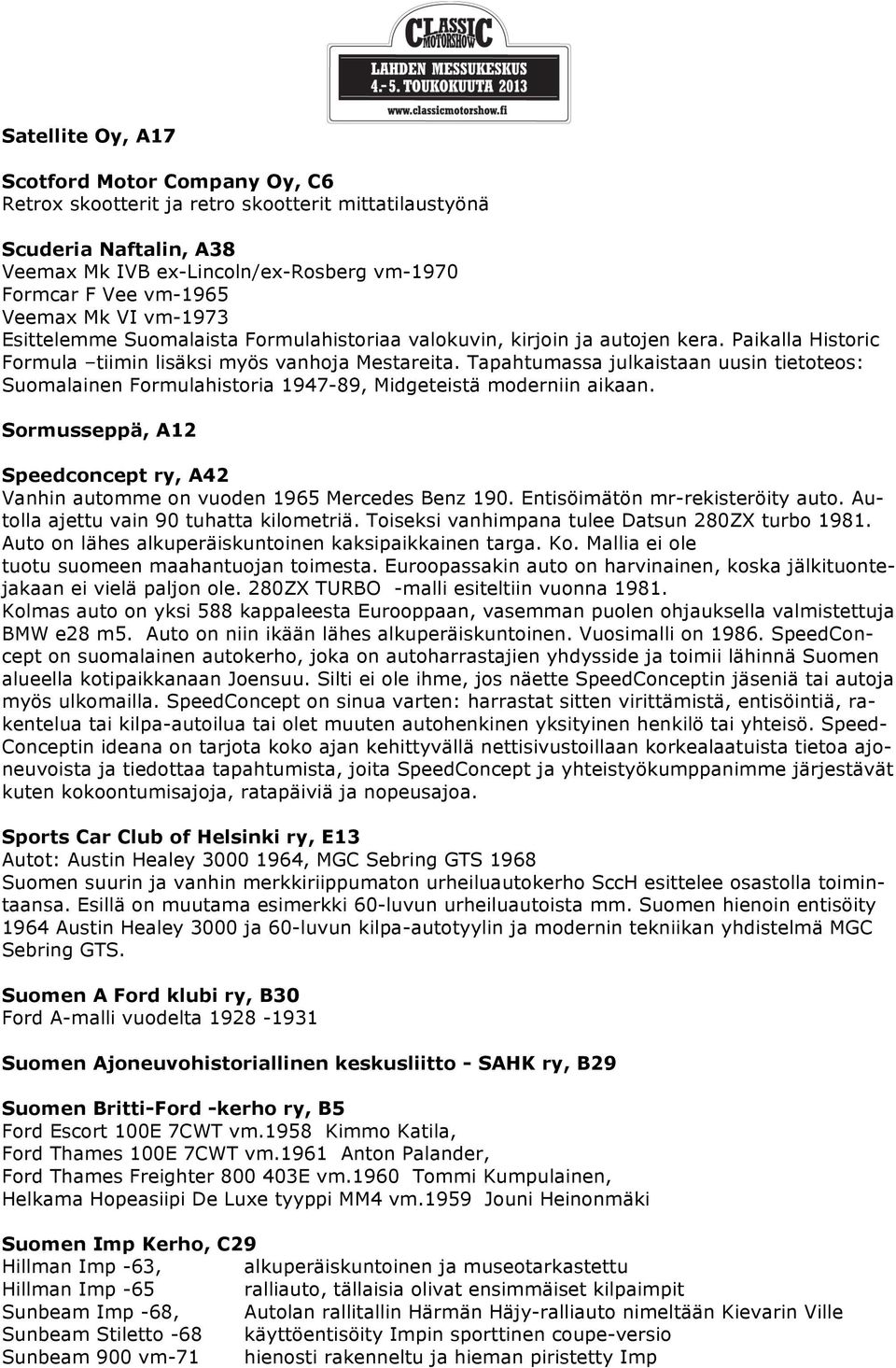 Tapahtumassa julkaistaan uusin tietoteos: Suomalainen Formulahistoria 1947-89, Midgeteistä moderniin aikaan. Sormusseppä, A12 Speedconcept ry, A42 Vanhin automme on vuoden 1965 Mercedes Benz 190.