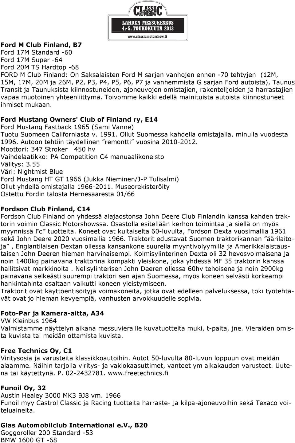 Toivomme kaikki edellä mainituista autoista kiinnostuneet ihmiset mukaan. Ford Mustang Owners' Club of Finland ry, E14 Ford Mustang Fastback 1965 (Sami Vanne) Tuotu Suomeen Californiasta v. 1991.