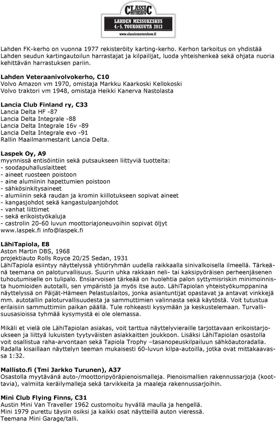 Lahden Veteraanivolvokerho, C10 Volvo Amazon vm 1970, omistaja Markku Kaarkoski Kellokoski Volvo traktori vm 1948, omistaja Heikki Kanerva Nastolasta Lancia Club Finland ry, C33 Lancia Delta HF -87