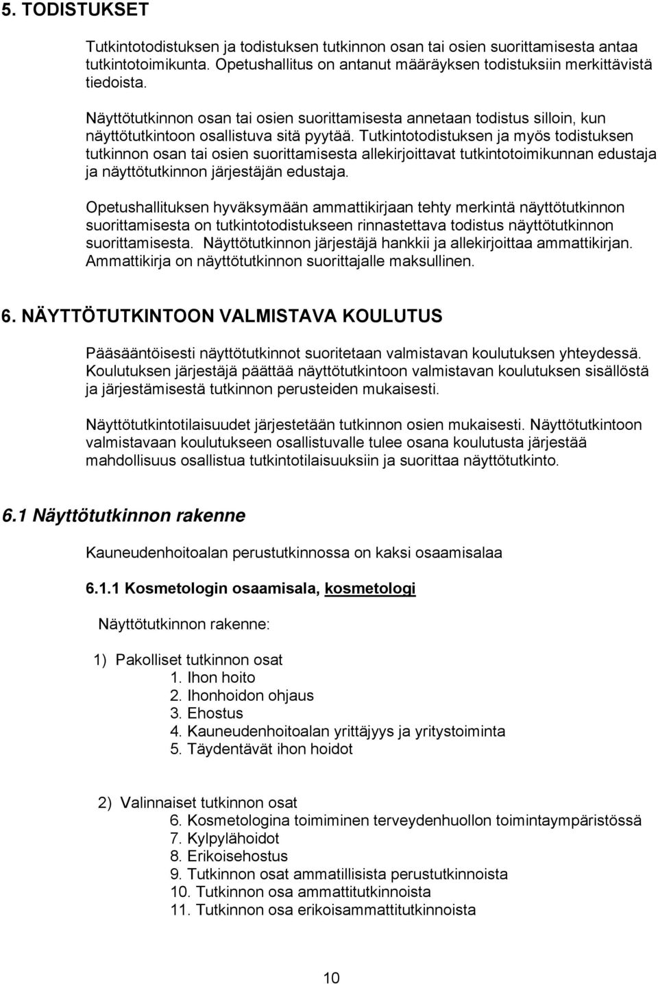 Tutkintotodistuksen ja myös todistuksen tutkinnon osan tai osien suorittamisesta allekirjoittavat tutkintotoimikunnan edustaja ja näyttötutkinnon järjestäjän edustaja.