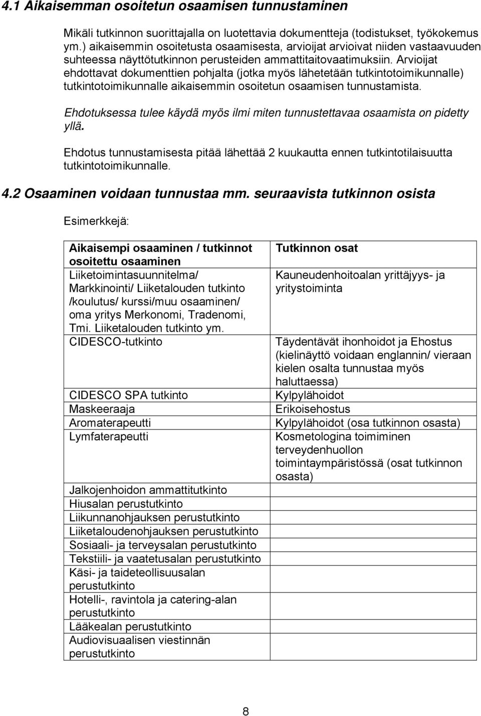 Arvioijat ehdottavat dokumenttien pohjalta (jotka myös lähetetään tutkintotoimikunnalle) tutkintotoimikunnalle aikaisemmin osoitetun osaamisen tunnustamista.