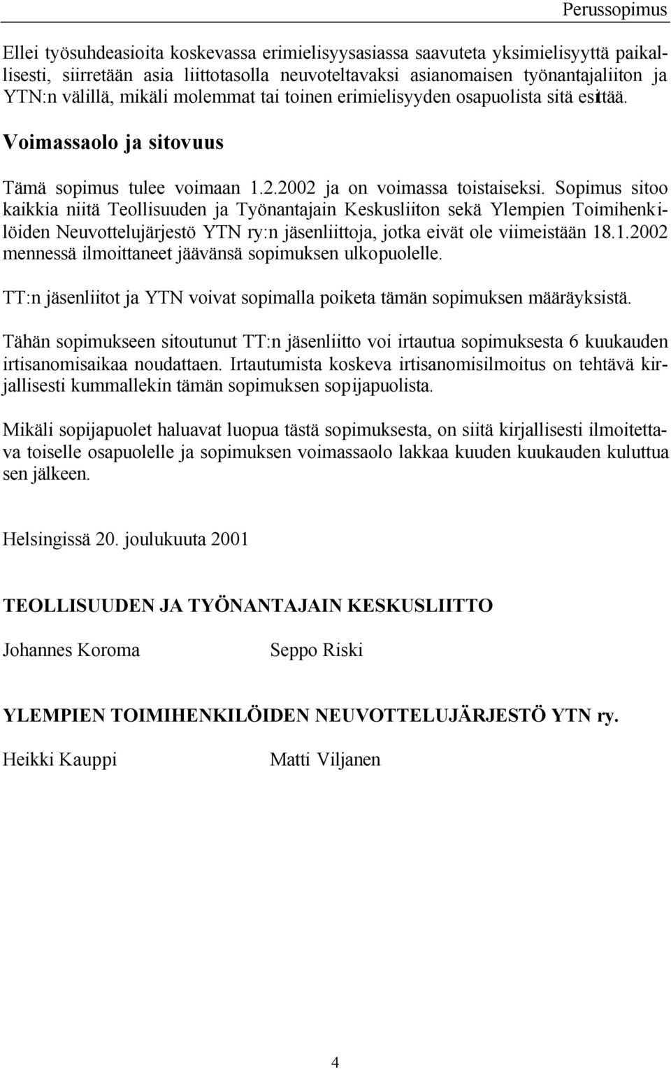 Sopimus sitoo kaikkia niitä Teollisuuden ja Työnantajain Keskusliiton sekä Ylempien Toimihenkilöiden Neuvottelujärjestö YTN ry:n jäsenliittoja, jotka eivät ole viimeistään 18