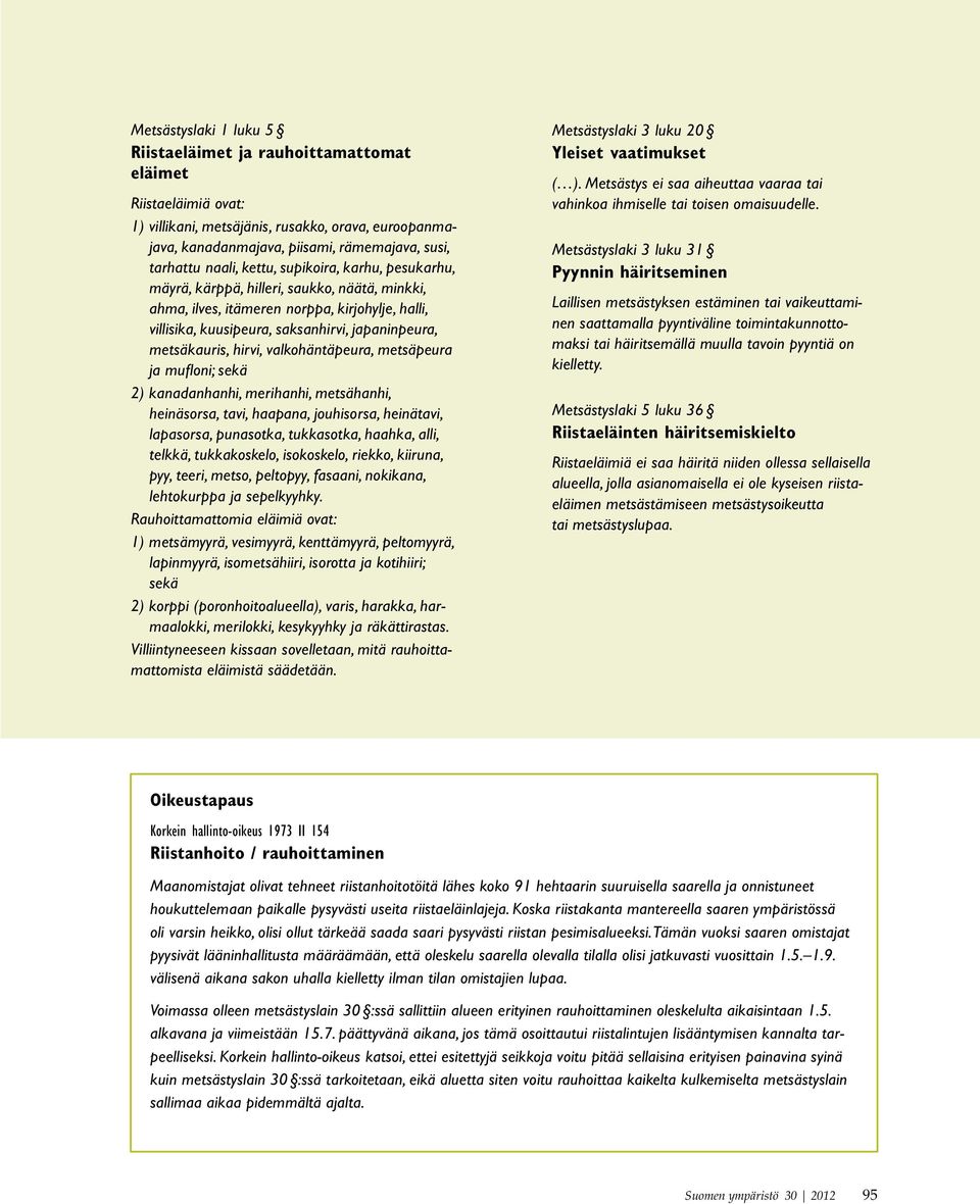 metsäkauris, hirvi, valkohäntäpeura, metsäpeura ja mufloni; sekä 2) kanadanhanhi, merihanhi, metsähanhi, heinäsorsa, tavi, haapana, jouhisorsa, heinätavi, lapasorsa, punasotka, tukkasotka, haahka,