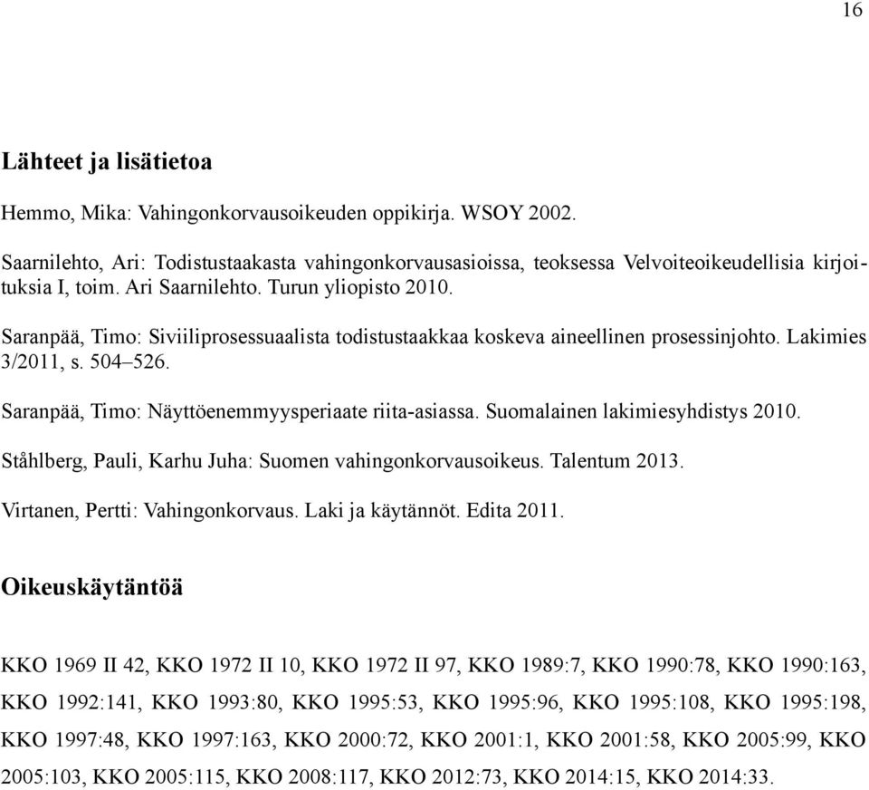 Saranpää, Timo: Näyttöenemmyysperiaate riita-asiassa. Suomalainen lakimiesyhdistys 2010. Ståhlberg, Pauli, Karhu Juha: Suomen vahingonkorvausoikeus. Talentum 2013. Virtanen, Pertti: Vahingonkorvaus.