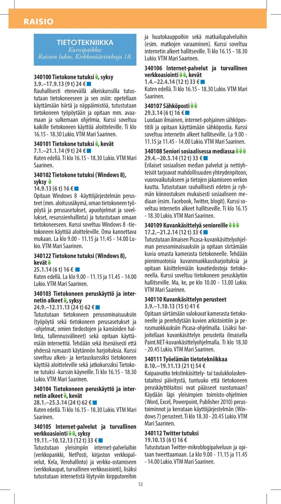 avaamaan ja sulkemaan ohjelmia. Kurssi soveltuu kaikille tietokoneen käyttöä aloitteleville. Ti klo 16.15-18.30 Lukio. VTM Mari Saarinen. 340101 Tietokone tutuksi, kevät 7.1. 21.1.14 (9 t) 24 Kuten edellä.