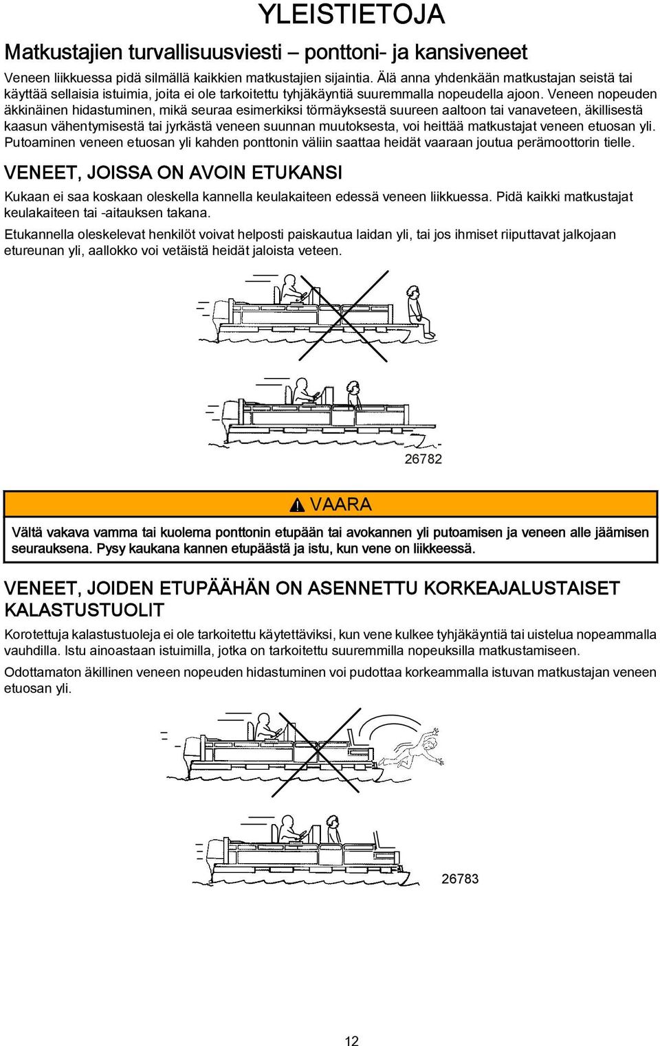 Veneen nopeuden äkkinäinen hidastuminen, mikä seuraa esimerkiksi törmäyksestä suureen aaltoon tai vanaveteen, äkillisestä kaasun vähentymisestä tai jyrkästä veneen suunnan muutoksesta, voi heittää