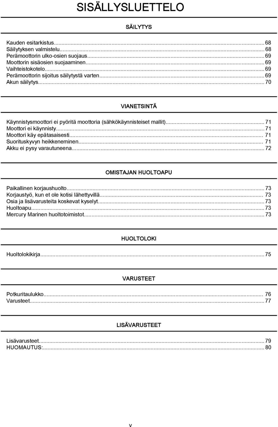 ..71 Moottori käy epätasaisesti... 71 Suorituskyvyn heikkeneminen... 71 Akku ei pysy varautuneena...72 OMISTAJAN HUOLTOAPU Paikallinen korjaushuolto...73 Korjaustyö, kun et ole kotisi lähettyvillä.