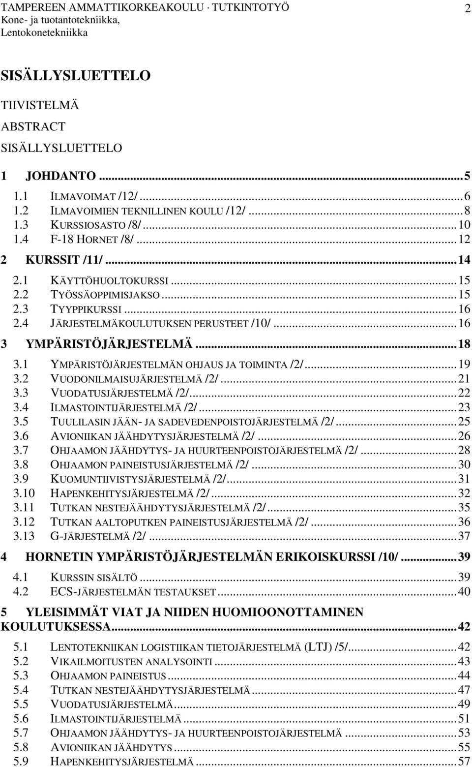 1 YMPÄRISTÖJÄRJESTELMÄN OHJAUS JA TOIMINTA /2/... 19 3.2 VUODONILMAISUJÄRJESTELMÄ /2/... 21 3.3 VUODATUSJÄRJESTELMÄ /2/... 22 3.4 ILMASTOINTIJÄRJESTELMÄ /2/... 23 3.