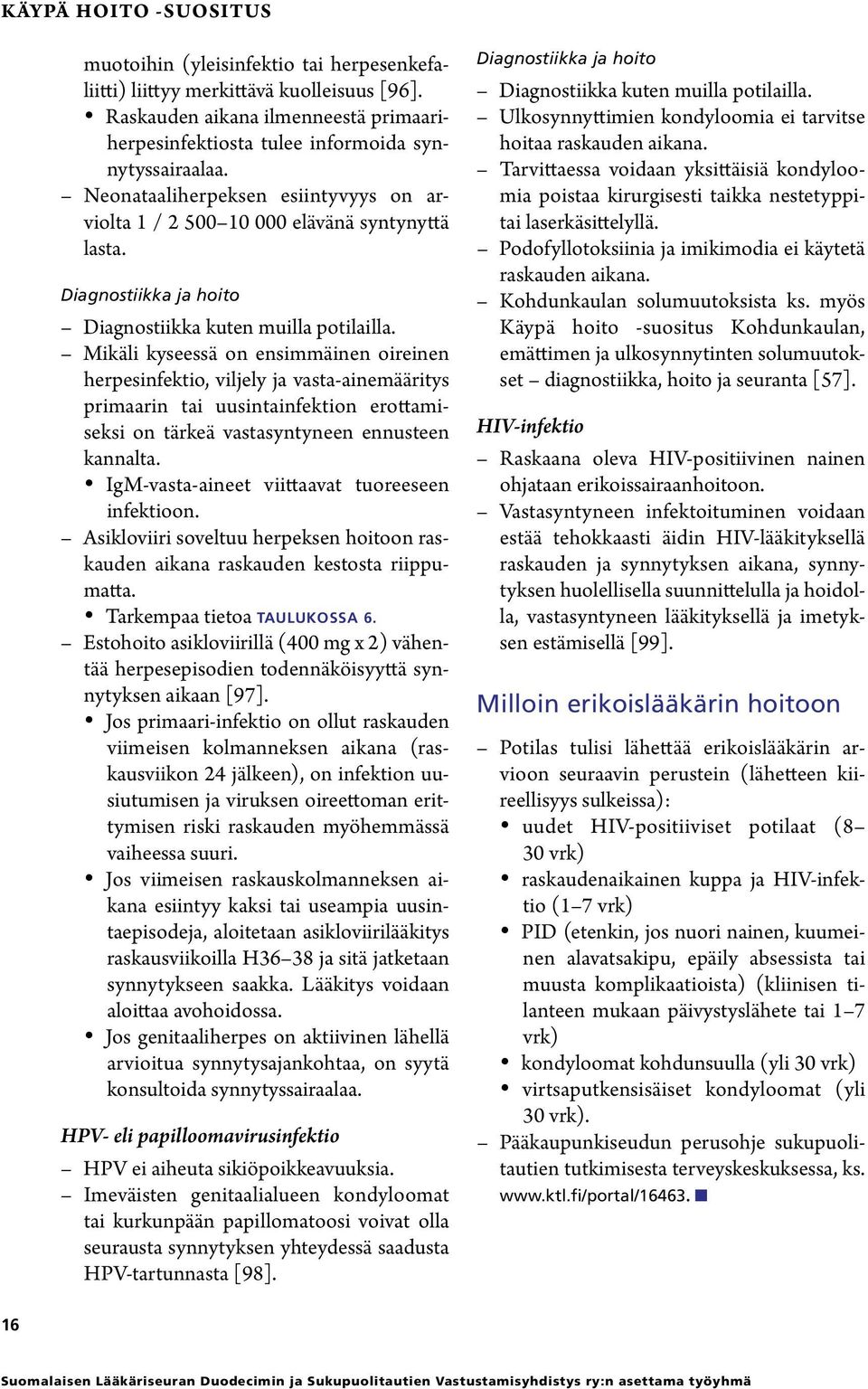 Mikäli kyseessä on ensimmäinen oireinen herpesinfektio, viljely ja vasta-ainemääritys primaarin tai uusintainfektion erottamiseksi on tärkeä vastasyntyneen ennusteen kannalta.