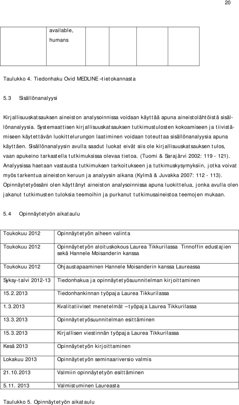 Sisällönanalyysin avulla saadut luokat eivät siis ole kirjallisuuskatsauksen tulos, vaan apukeino tarkastella tutkimuksissa olevaa tietoa. (Tuomi & Sarajärvi 2002: 119-121).