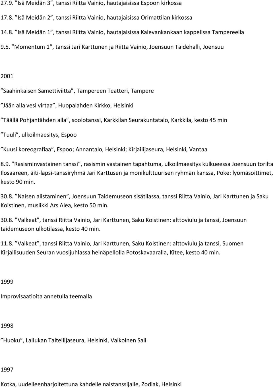 Täällä Pohjantähden alla, soolotanssi, Karkkilan Seurakuntatalo, Karkkila, kesto 45 min Tuuli, ulkoilmaesitys, Espoo Kuusi koreografiaa, Espoo; Annantalo, Helsinki; Kirjailijaseura, Helsinki, Vantaa