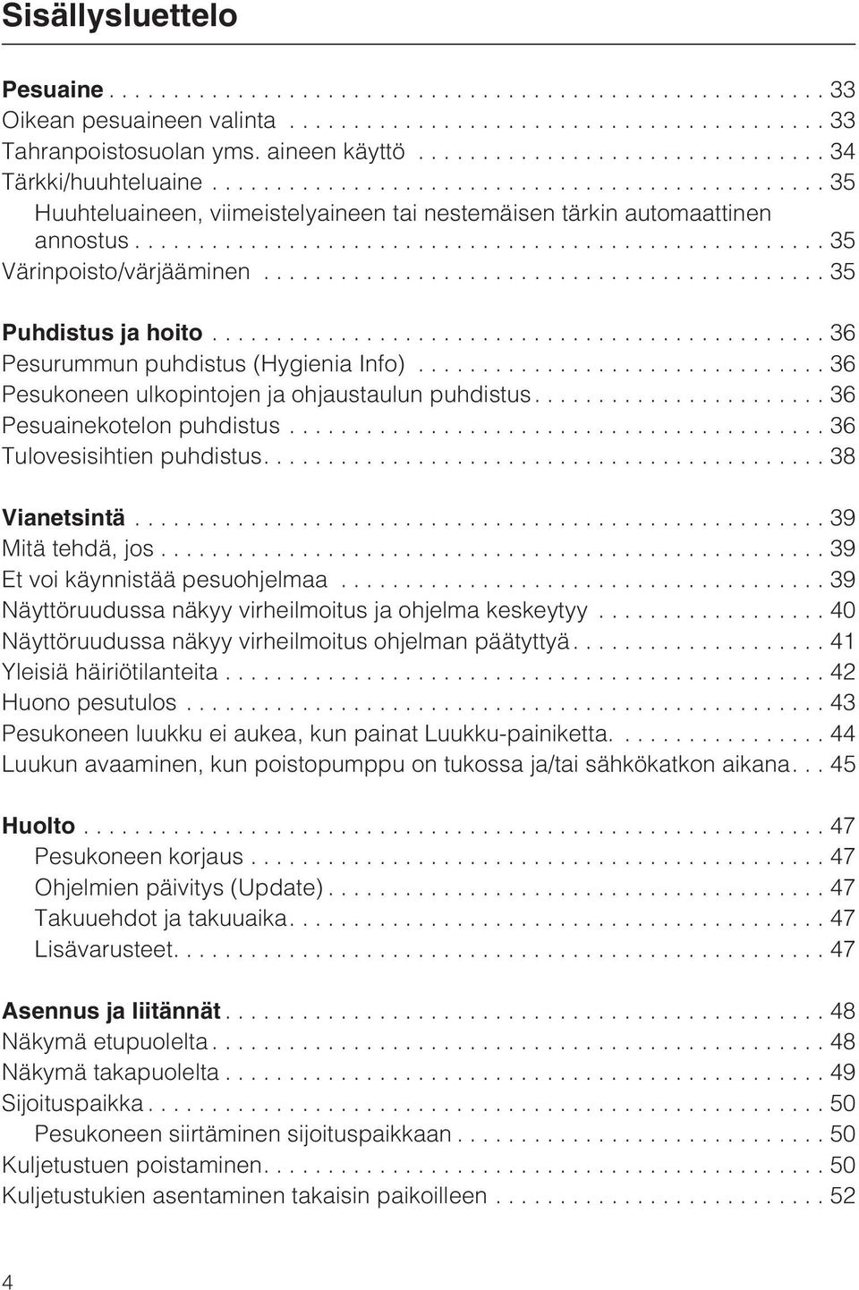 ..36 Pesukoneen ulkopintojen ja ohjaustaulun puhdistus....36 Pesuainekotelon puhdistus...36 Tulovesisihtien puhdistus....38 Vianetsintä...39 Mitä tehdä, jos... 39 Et voi käynnistää pesuohjelmaa.