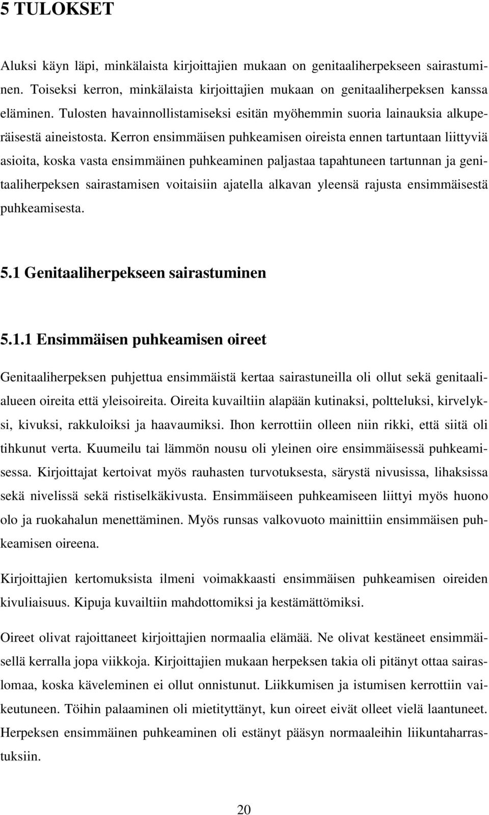 Kerron ensimmäisen puhkeamisen oireista ennen tartuntaan liittyviä asioita, koska vasta ensimmäinen puhkeaminen paljastaa tapahtuneen tartunnan ja genitaaliherpeksen sairastamisen voitaisiin ajatella