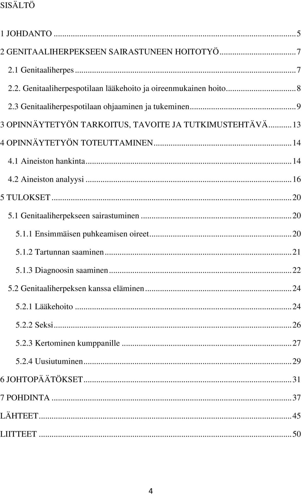 .. 16 5 TULOKSET... 20 5.1 Genitaaliherpekseen sairastuminen... 20 5.1.1 Ensimmäisen puhkeamisen oireet... 20 5.1.2 Tartunnan saaminen... 21 5.1.3 Diagnoosin saaminen... 22 5.