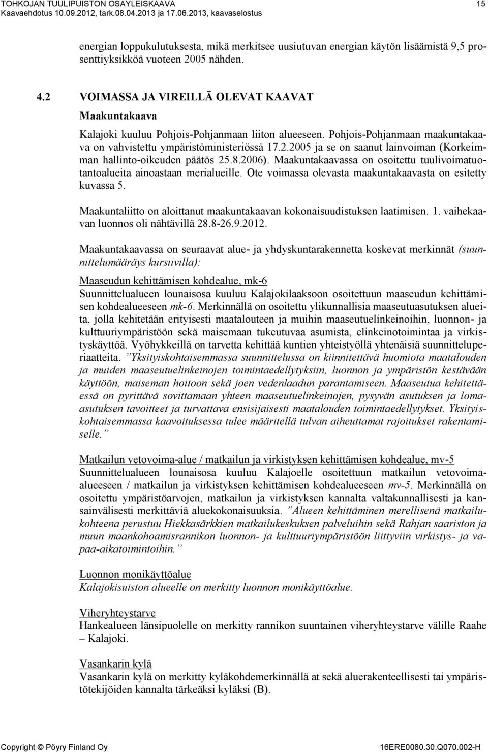 2 VOIMASSA JA VIREILLÄ OLEVAT KAAVAT Maakuntakaava Kalajoki kuuluu Pohjois-Pohjanmaan liiton alueeseen. Pohjois-Pohjanmaan maakuntakaava on vahvistettu ympäristöministeriössä 17.2.2005 ja se on saanut lainvoiman (Korkeimman hallinto-oikeuden päätös 25.