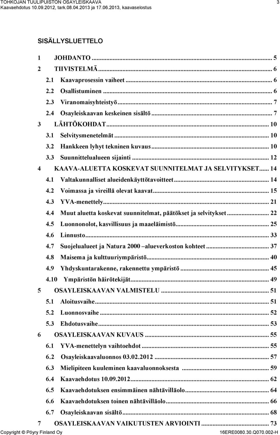 .. 12 4 KAAVA-ALUETTA KOSKEVAT SUUNNITELMAT JA SELVITYKSET... 14 4.1 Valtakunnalliset alueidenkäyttötavoitteet... 14 4.2 Voimassa ja vireillä olevat kaavat... 15 4.3 YVA-menettely... 21 4.