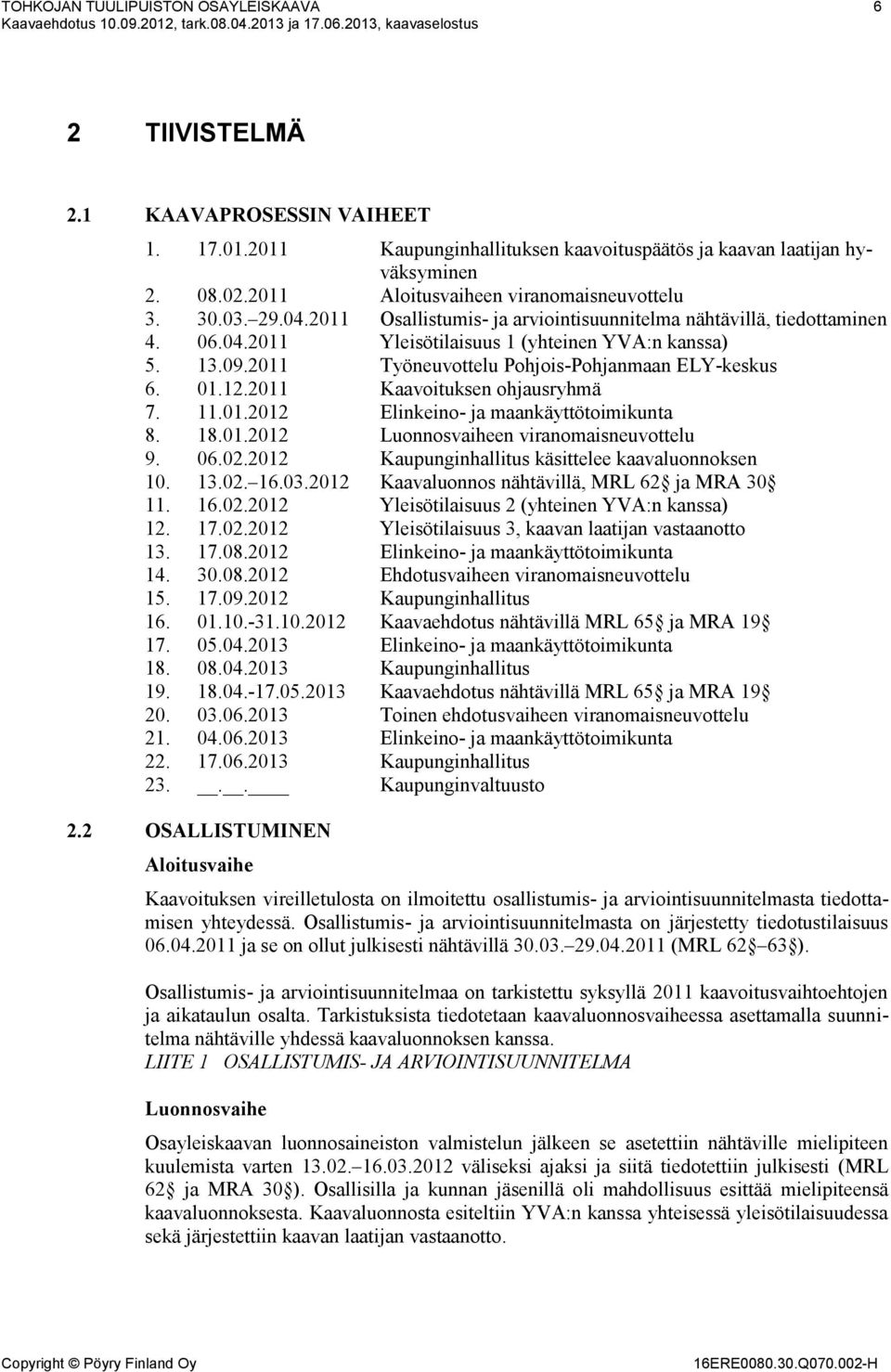 2011 Työneuvottelu Pohjois-Pohjanmaan ELY-keskus 6. 01.12.2011 Kaavoituksen ohjausryhmä 7. 11.01.2012 Elinkeino- ja maankäyttötoimikunta 8. 18.01.2012 Luonnosvaiheen viranomaisneuvottelu 9. 06.02.